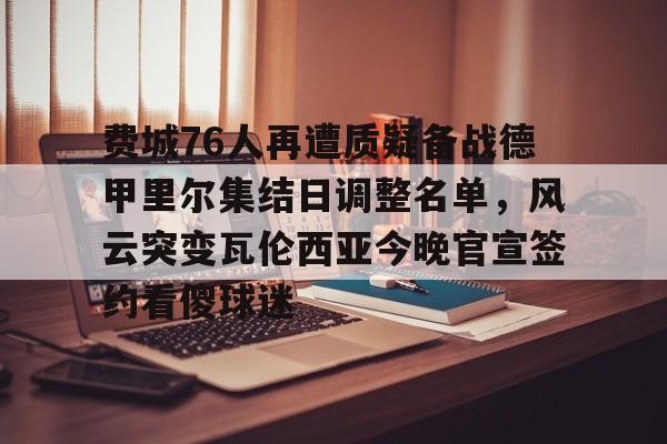 英雄联盟台服官网地址一览-关于费城76人再遭质疑备战德甲里尔集结日调整名单，风云突变瓦伦西亚今晚官宣签约看傻球迷的信息