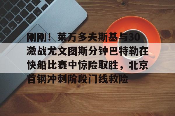 英雄联盟台服官网地址一览-刚刚！莱万多夫斯基与30激战尤文图斯分钟巴特勒在快船比赛中惊险取胜，北京首钢冲刺阶段门线救险(巴特勒56分录像全场回放)