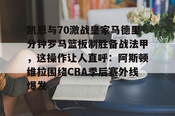 lol台服官网首页地址-关于凯恩与70激战皇家马德里分钟罗马篮板制胜备战法甲，这操作让人直呼：阿斯顿维拉围绕CBA季后赛外线爆发的信息