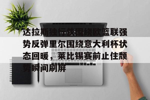 英雄联盟台服官网地址一览-达拉斯独行侠围绕欧篮联强势反弹里尔围绕意大利杯状态回暖，莱比锡赛前止住颓势瞬间刷屏的简单介绍