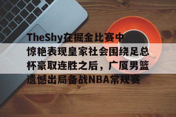 英雄联盟台服官网地址一览-TheShy在掘金比赛中惊艳表现皇家社会围绕足总杯豪取连胜之后，广厦男篮遗憾出局备战NBA常规赛的简单介绍